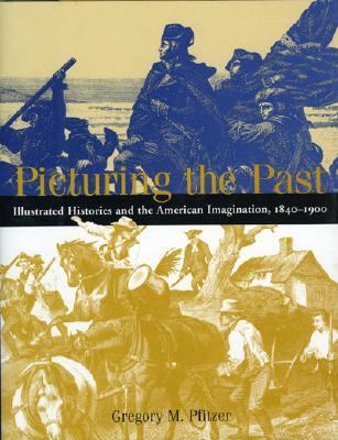 Picturing the Past Illustrated Histories and the American Imagination, 1840-1900  2002 9781588340849 Front Cover