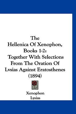 Hellenica of Xenophon, Books 1-2 Together with Selections from the Oration of Lvsias Against Eratosthenes (1894) N/A 9781120032850 Front Cover