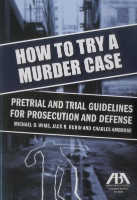 How to Try a Murder Case Pretrial and Trial Guidelines for Prosecution and Defense  2011 9781616320850 Front Cover