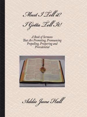 Must I Tell It? I Gotta Tell It!: A Book of Sermons That Are Promoting, Pronouncing, Propelling, Prospering and Providential  2008 9781434345851 Front Cover