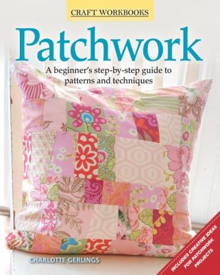 Patchwork A Beginner's Step-by-Step Guide to Patterns and Techniques 6th 2011 9781565236851 Front Cover