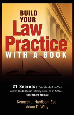 Build Your Law Practice with a Book 21 Secrets to Dramatically Grow Your Income, Credibility and Celebrity-Power As an Author  2010 9781599321851 Front Cover