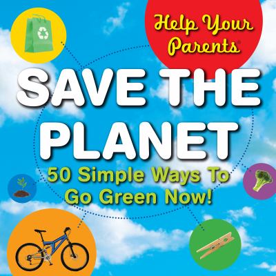 Help Your Parents Save the Planet 50 Simple Ways to Go Green Now!  2009 9781602140851 Front Cover