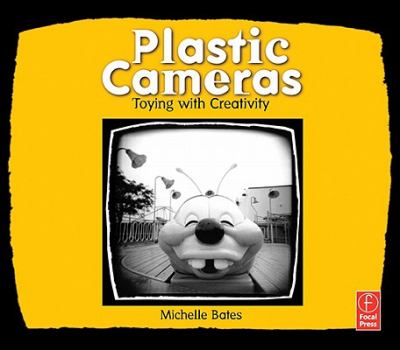 Plastic Cameras Toying with Creativity  2006 9780080465852 Front Cover