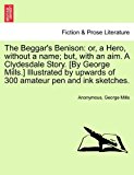 Beggar's Benison Or, a Hero, without a name; but, with an aim. A Clydesdale Story. [by George Mills. ] Illustrated by upwards of 300 amateur pen A N/A 9781241579852 Front Cover
