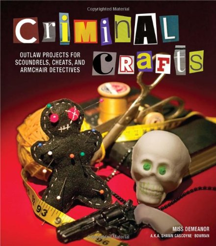 Criminal Crafts From D. I. Y. to F. B. I. Outlaw Projects for Scoundrels, Cheats, and Armchair Detectives  2012 9781449409852 Front Cover