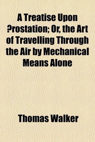 Treatise upon Ærostation; or, the Art of Travelling Through the Air by Mechanical Means Alone  2010 9781154436853 Front Cover