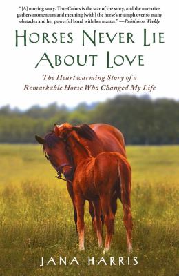 Horses Never Lie about Love The Heartwarming Story of a Remarkable Horse Who Changed My Life N/A 9781451605853 Front Cover