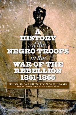 History of the Negro Troops in the War of the Rebellion, 1861-1865   2012 9780823233854 Front Cover