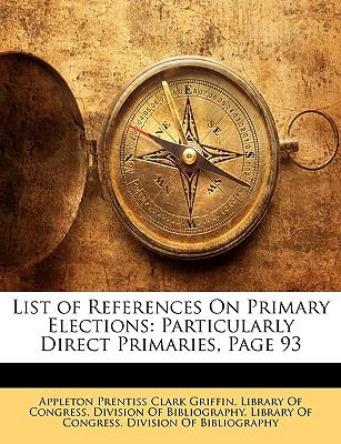 List of References on Primary Elections : Particularly Direct Primaries, Page 93 N/A 9781148953854 Front Cover