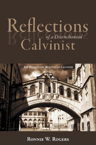 Reflections of a Disenchanted Calvinist: The Disquieting Realities of Calvinism  2012 9781462712854 Front Cover