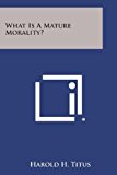 What Is a Mature Morality?  N/A 9781494054854 Front Cover