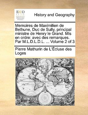Memoires de Maximilien de Bethune, Duc de Sully, Principal Ministre de Henry le Grand Mis en Ordre Avec des remarques. Par M. L. D. L. D. L... . Volume N/A 9781140796855 Front Cover