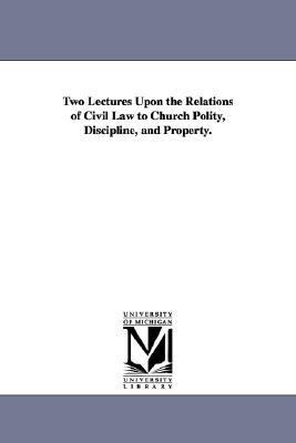 Two Lectures upon the Relations of Civil Law to Church Polity, Discipline, and Property N/A 9781425510855 Front Cover