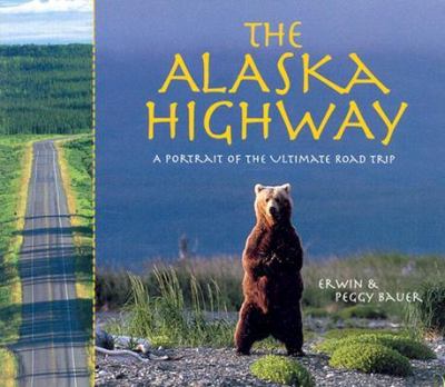 Alaska Highway A Portrait of the Ultimate Road Trip  2002 9781570612855 Front Cover