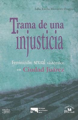 Trama de una Injusticia : Feminicidio Sexual Sistemico en Ciudad Juarez  2009 9786074010855 Front Cover