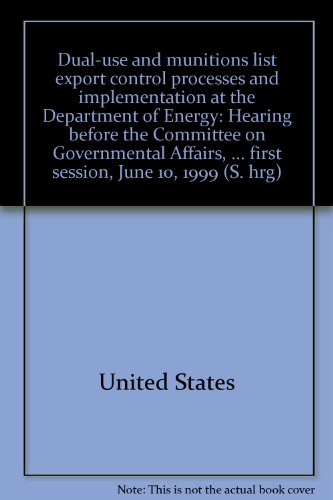 Dual-Use and Munitions List Export Control Processes and Implementation at the Department of Energy Hearing Before the Committee on Governmental Affairs, United States Senate, One Hundred Sixth Congress, First Session, June 10, 1999  2000 9780160602856 Front Cover