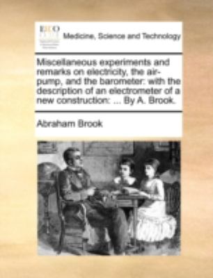 Miscellaneous Experiments and Remarks on Electricity, the Air-Pump, and the Barometer : With the description of an electrometer of a new Construction N/A 9781140763857 Front Cover