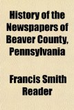 History of the Newspapers of Beaver County, Pennsylvani N/A 9781154029857 Front Cover