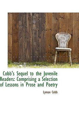 Cobb's Sequel to the Juvenile Readers: Comprising a Selection of Lessons in Prose and Poetry  2009 9781103699858 Front Cover