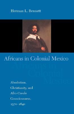 Africans in Colonial Mexico Absolutism, Christianity, and Afro-Creole Consciousness, 1570-1640  2003 9780253109859 Front Cover