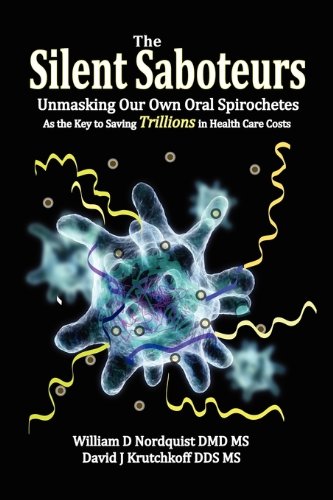 Silent Saboteurs Unmasking Our Own Oral Spirochetes as the Key to Saving Trillions in Health Care Costs N/A 9780982513859 Front Cover