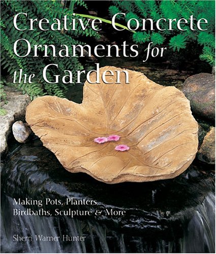Creative Concrete Ornaments for the Garden Making Pots, Planters, Birdbaths, Sculpture and More  2005 9781579905859 Front Cover