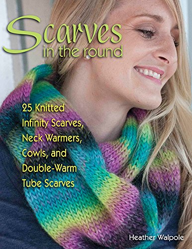 Scarves in the Round 25 Knitted Infinity Scarves, Neck Warmers, Cowls, and Double-Warm Tube Scarves  2015 9780811714860 Front Cover