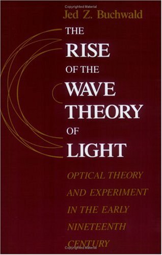 Rise of the Wave Theory of Light Optical Theory and Experiment in the Early Nineteenth Century  1989 9780226078861 Front Cover