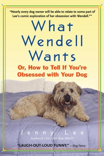 What Wendell Wants Or, How to Tell If You're Obsessed with Your Dog  2006 9780385337861 Front Cover