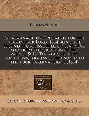 almanack, or, Ephemeris for the year of our Lord, 1664 being the second from bissextile, or leap-year, and from the creation of the world, 5613: the year, eclipses, lunations, ingress of the sun into the four cardinal Signs (1664)  N/A 9781117784861 Front Cover