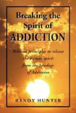 Breaking the Spirit of Addiction Biblical principals to release the human spirit from the bondage of Addiction N/A 9781425760861 Front Cover