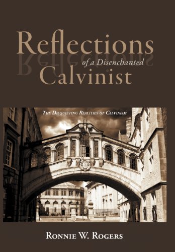 Reflections of a Disenchanted Calvinist: The Disquieting Realities of Calvinism  2012 9781462712861 Front Cover