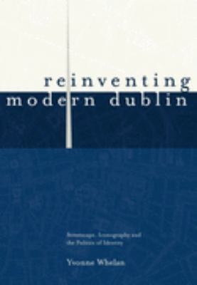 Reinventing Modern Dublin: Streetscape, Iconography and the Politics of Identity Streetscape, Iconography and the Politics of Identity  2003 9781900621861 Front Cover