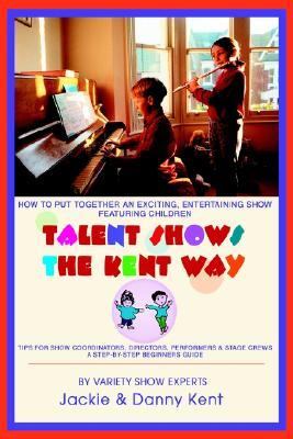 Talent Shows the Kent Way How to Put Together an Exciting, Entertaining Show Featuring Children  2003 9780595294862 Front Cover