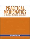 Practical Mathematics in Nuclear Medicine Technology  2nd 2010 9780932004864 Front Cover