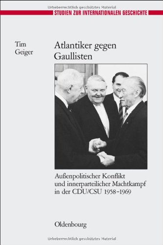 Atlantiker Gegen Gaullisten: Außenpolitischer Konflikt Und Innerparteilicher Machtkampf in Der Cdu/Csu 1958-1969  2008 9783486585865 Front Cover