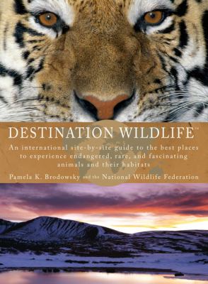 Destination Wildlife An International Site-By-Site Guide to the Best Places to Experience Endangered, Rare, and Fascinating Animals and Their Habitats  2009 9780399534867 Front Cover