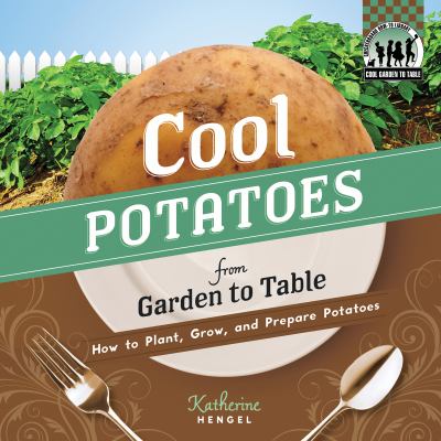 Cool Potatoes from Garden to Table How to Plant, Grow, and Prepare Potatoes  2012 9781617831867 Front Cover