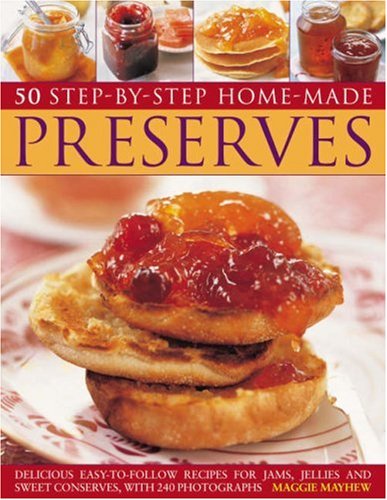 50 Step-by-Step Home-Made Preserves Delicious Easy-to-Follow Recipes for Jams, Jellies and Sweet Conserves, with 240 Photographs  2008 9781844765867 Front Cover