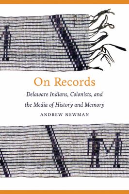 On Records Delaware Indians, Colonists, and the Media of History and Memory  2012 9780803239869 Front Cover
