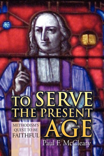 To Serve the Present Age: Methodism's Quest to Be Faithful  2009 9781441504869 Front Cover