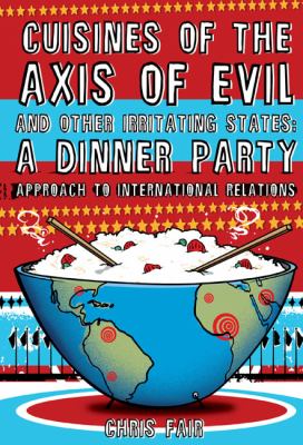Cuisines of the Axis of Evil and Other Irritating States A Dinner Party Approach to International Relations  2008 9781599212869 Front Cover