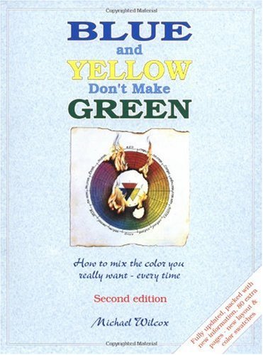 Blue and Yellow Don't Make Green How to Mix the Color You Really Want - Every Time 2nd 2002 9780967962870 Front Cover
