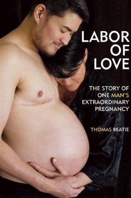 Labor of Love The Story of One Man's Extraordinary Pregnancy  2008 9781580052870 Front Cover