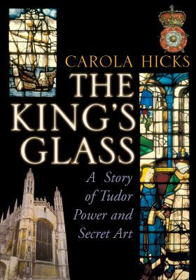 King's Glass A Story of Tudor Power and Secret Art  2012 9781845951870 Front Cover