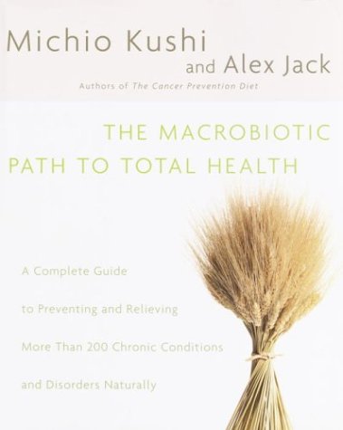 Macrobiotic Path to Total Health A Complete Guide to Preventing and Relieving More Than 200 Chronic Conditions and Disorders Naturally  2003 9780345439871 Front Cover