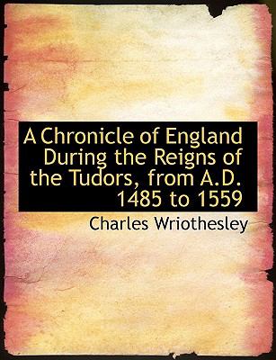A Chronicle of England During the Reigns of the Tudors, from A.d. 1485 to 1559:   2008 9780554556871 Front Cover