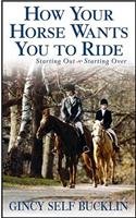 How Your Horse Wants You to Ride Starting Out, Starting Over N/A 9781630264871 Front Cover
