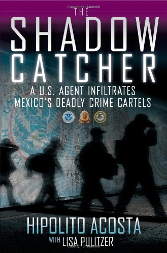 Shadow Catcher A U. S. Agent Infiltrates Mexico's Deadly Crime Cartels  2012 9781451632873 Front Cover